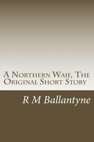 Cover of A Northern Waif, the Original Short Story