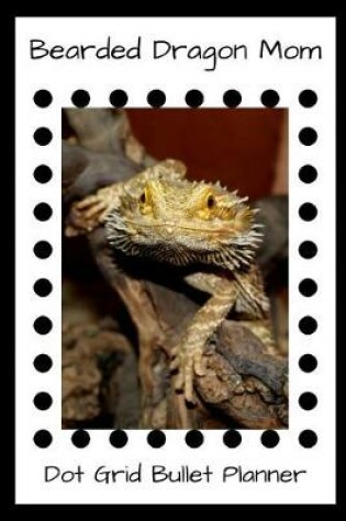 Cover of Bearded Dragon Mom Dot Grid Bullet Planner