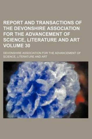 Cover of Report and Transactions of the Devonshire Association for the Advancement of Science, Literature and Art Volume 30