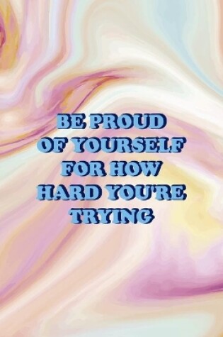 Cover of Be Proud Of Yourself For How Hard You're Trying