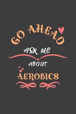 Book cover for Go Ahead Ask Me About Aerobics