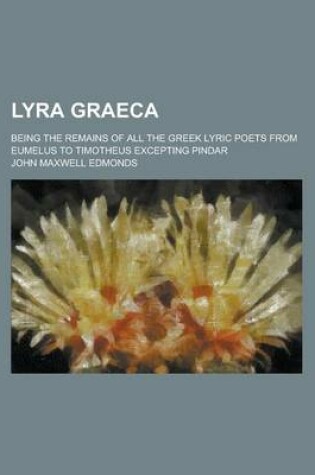 Cover of Lyra Graeca; Being the Remains of All the Greek Lyric Poets from Eumelus to Timotheus Excepting Pindar