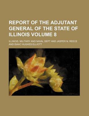 Book cover for Report of the Adjutant General of the State of Illinois Volume 8