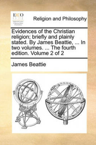 Cover of Evidences of the Christian Religion; Briefly and Plainly Stated. by James Beattie, ... in Two Volumes. ... the Fourth Edition. Volume 2 of 2