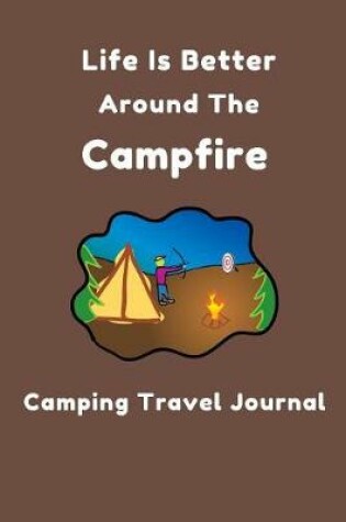 Cover of Life Is Better Around Campfire - Camping Travel Journal