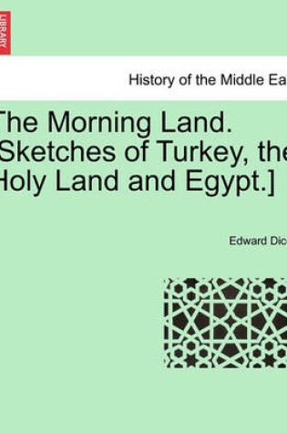 Cover of The Morning Land. [Sketches of Turkey, the Holy Land and Egypt.] Vol. I.