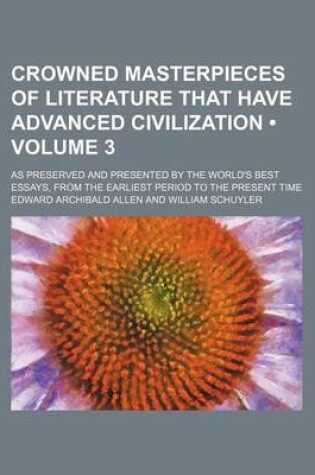 Cover of Crowned Masterpieces of Literature That Have Advanced Civilization (Volume 3); As Preserved and Presented by the World's Best Essays, from the Earliest Period to the Present Time