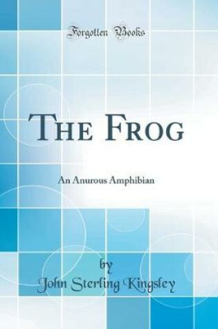 Cover of The Frog: An Anurous Amphibian (Classic Reprint)