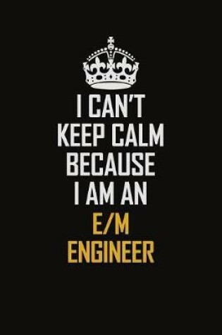 Cover of I Can't Keep Calm Because I Am An E/M Engineer