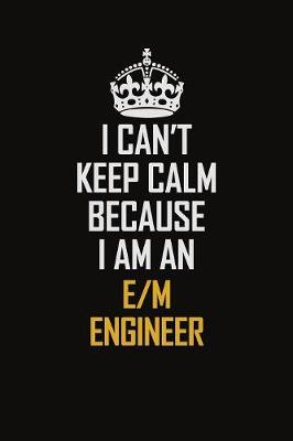 Book cover for I Can't Keep Calm Because I Am An E/M Engineer