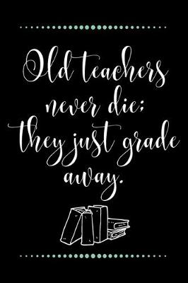 Book cover for Old teachers never die; they just grade away.-Blank Lined Notebook-Funny Quote Journal-6"x9"/120 pages