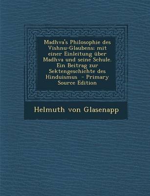 Book cover for Madhva's Philosophie Des Vishnu-Glaubens; Mit Einer Einleitung Uber Madhva Und Seine Schule. Ein Beitrag Zur Sektengeschichte Des Hinduismus - Primary Source Edition