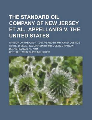 Book cover for The Standard Oil Company of New Jersey et al., Appellants V. the United States; Opinion of the Court, Delivered by Mr. Chief Justice White Dissenting