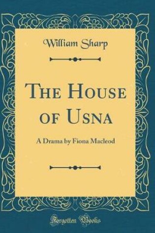 Cover of The House of Usna: A Drama by Fiona Macleod (Classic Reprint)