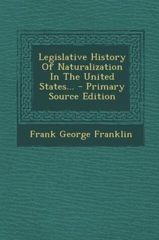 Cover of Legislative History of Naturalization in the United States... - Primary Source Edition
