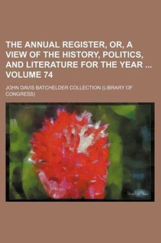 Cover of The Annual Register, Or, a View of the History, Politics, and Literature for the Year Volume 74