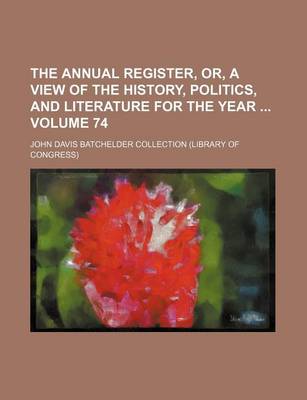 Book cover for The Annual Register, Or, a View of the History, Politics, and Literature for the Year Volume 74