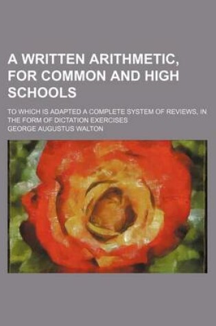 Cover of A Written Arithmetic, for Common and High Schools; To Which Is Adapted a Complete System of Reviews, in the Form of Dictation Exercises