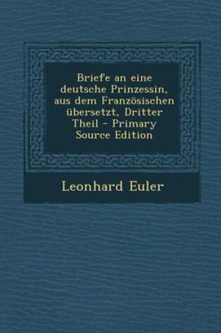 Cover of Briefe an Eine Deutsche Prinzessin, Aus Dem Franzosischen Ubersetzt, Dritter Theil - Primary Source Edition