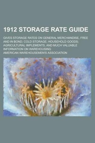 Cover of 1912 Storage Rate Guide; Gives Storage Rates on General Merchandise, Free and in Bond; Cold Storage; Household Goods; Agricultural Implements, and Much Valuable Information on Warehousing