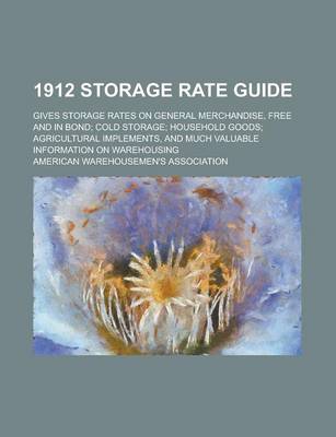 Book cover for 1912 Storage Rate Guide; Gives Storage Rates on General Merchandise, Free and in Bond; Cold Storage; Household Goods; Agricultural Implements, and Much Valuable Information on Warehousing