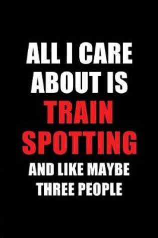 Cover of All I Care about Is Train Spotting and Like Maybe Three People