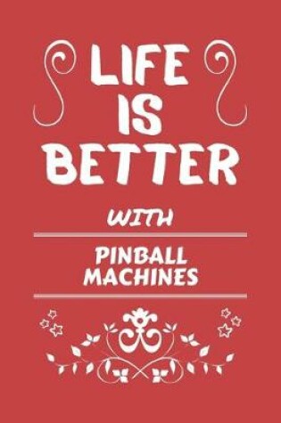 Cover of Life Is Better With Pinball Machines