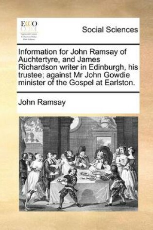 Cover of Information for John Ramsay of Auchtertyre, and James Richardson writer in Edinburgh, his trustee; against Mr John Gowdie minister of the Gospel at Earlston.