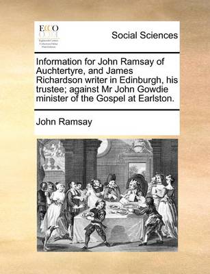 Book cover for Information for John Ramsay of Auchtertyre, and James Richardson writer in Edinburgh, his trustee; against Mr John Gowdie minister of the Gospel at Earlston.