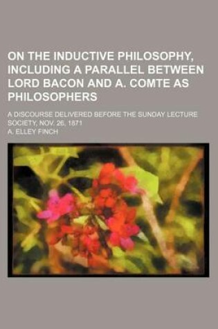 Cover of On the Inductive Philosophy, Including a Parallel Between Lord Bacon and A. Comte as Philosophers; A Discourse Delivered Before the Sunday Lecture Soc