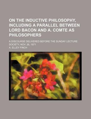 Book cover for On the Inductive Philosophy, Including a Parallel Between Lord Bacon and A. Comte as Philosophers; A Discourse Delivered Before the Sunday Lecture Soc