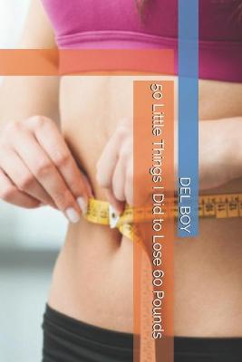 Book cover for 50 Little Things I Did to Lose 60 Pounds