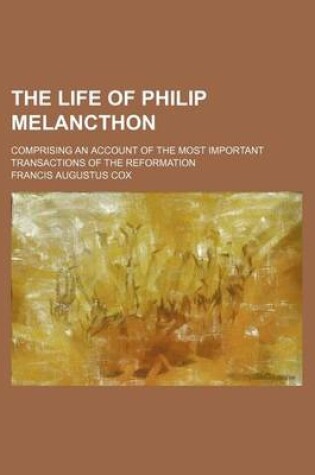 Cover of The Life of Philip Melancthon; Comprising an Account of the Most Important Transactions of the Reformation