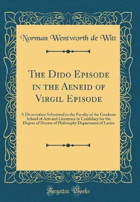 Book cover for The Dido Episode in the Aeneid of Virgil Episode: A Dissertation Submitted to the Faculty of the Graduate School of Arts and Literature in Candidacy for the Degree of Doctor of Philosophy Department of Latins (Classic Reprint)