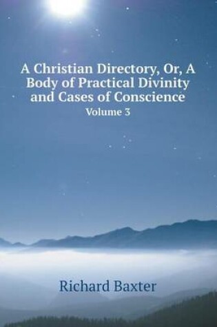 Cover of A Christian Directory, Or, a Body of Practical Divinity and Cases of Conscience Volume 3