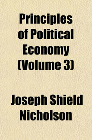 Cover of Principles of Political Economy (Volume 3); Book 4. Economic Progress. Book 5. the Economic Functions of Government