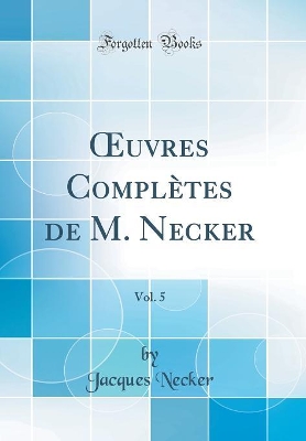 Book cover for uvres Complètes de M. Necker, Vol. 5 (Classic Reprint)