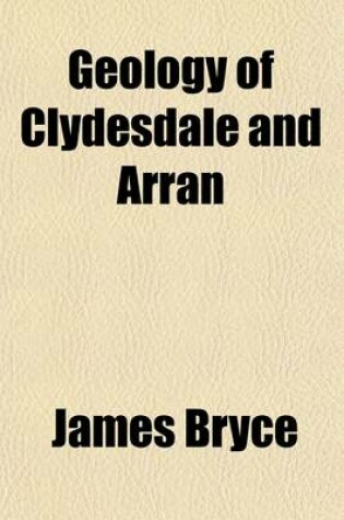 Cover of Geology of Clydesdale and Arran; Embracing Also the Marine Zoology and the Flora of Arran, with Complete Lists of Species