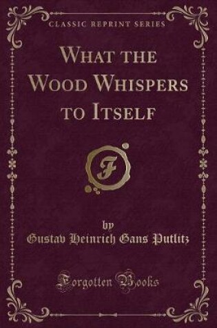 Cover of What the Wood Whispers to Itself (Classic Reprint)