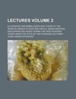 Book cover for Lectures; Illustrated and Embellished with Views of the World's Famous Places and People, Being Identical Discourses Delivered During the Past Eighteen Years Under the Title of the Stoddard Lectures Volume 2