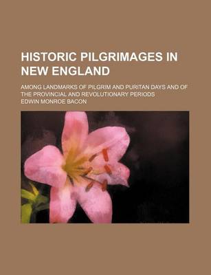 Book cover for Historic Pilgrimages in New England; Among Landmarks of Pilgrim and Puritan Days and of the Provincial and Revolutionary Periods