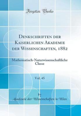 Book cover for Denkschriften der Kaiserlichen Akademie der Wissenschaften, 1882, Vol. 45: Mathematisch-Naturwissenschaftliche Classe (Classic Reprint)