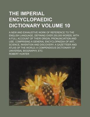 Book cover for The Imperial Encyclopaedic Dictionary Volume 10; A New and Exhaustive Work of Reference to the English Language, Defining Over 250,000 Words, with a Full Account of Their Origin, Pronunciation and Use. Comprising a General Encyclopaedia of Art, Science,