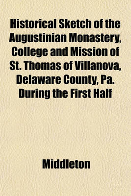 Book cover for Historical Sketch of the Augustinian Monastery, College and Mission of St. Thomas of Villanova, Delaware County, Pa. During the First Half