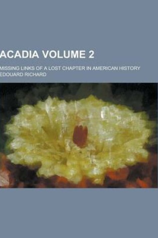 Cover of Acadia; Missing Links of a Lost Chapter in American History Volume 2