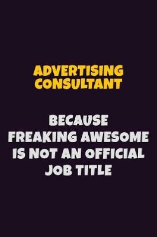 Cover of Advertising Consultant, Because Freaking Awesome Is Not An Official Job Title