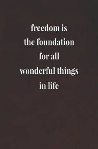 Cover of Freedom Is The Foundation For All Wonderful Things In Life