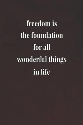 Book cover for Freedom Is The Foundation For All Wonderful Things In Life