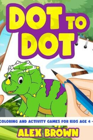 Cover of Dot to Dot, Coloring and Activity Games for Kids Age 4-8