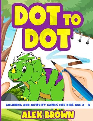 Book cover for Dot to Dot, Coloring and Activity Games for Kids Age 4-8